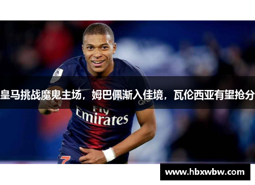 皇马挑战魔鬼主场，姆巴佩渐入佳境，瓦伦西亚有望抢分