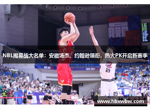 NBL揭幕战大名单：安徽汤杰、约翰逊领衔，热火PK开启新赛季