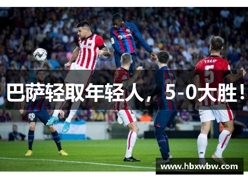巴萨轻取年轻人，5-0大胜！